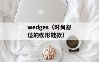 wedges（时尚舒适的楔形鞋款）
