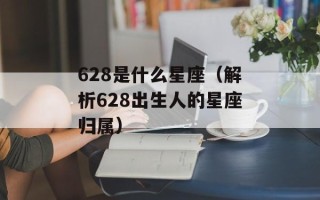 628是什么星座（解析628出生人的星座归属）
