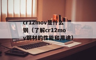 cr12mov是什么钢（了解cr12mov钢材的性能和用途）