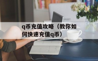 q币充值攻略（教你如何快速充值q币）