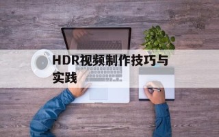 HDR视频制作技巧与实践