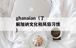 ghanaian（了解加纳文化和风俗习惯）