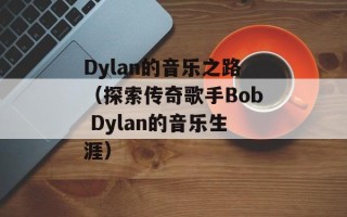 Dylan的音乐之路（探索传奇歌手Bob Dylan的音乐生涯）