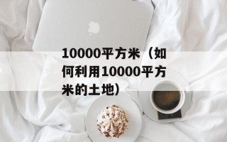10000平方米（如何利用10000平方米的土地）