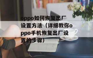 oppo如何恢复出厂设置方法（详细教你oppo手机恢复出厂设置的步骤）