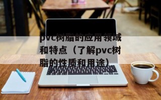 pvc树脂的应用领域和特点（了解pvc树脂的性质和用途）