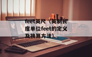 feet英尺（英制长度单位feet的定义及换算方法）