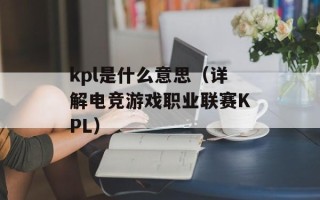 kpl是什么意思（详解电竞游戏职业联赛KPL）