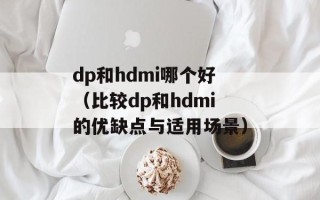 dp和hdmi哪个好（比较dp和hdmi的优缺点与适用场景）
