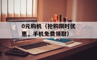 0元购机（抢购限时优惠，手机免费领取）