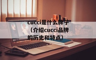cucci是什么牌子（介绍cucci品牌的历史和特点）