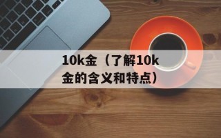 10k金（了解10k金的含义和特点）