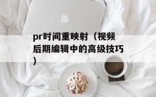pr时间重映射（视频后期编辑中的高级技巧）