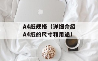 A4纸规格（详细介绍A4纸的尺寸和用途）