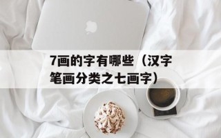 7画的字有哪些（汉字笔画分类之七画字）