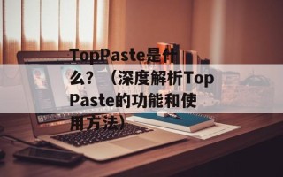 TopPaste是什么？（深度解析TopPaste的功能和使用方法）