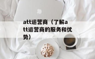 att运营商（了解att运营商的服务和优势）