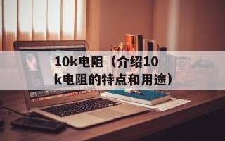 10k电阻（介绍10k电阻的特点和用途）
