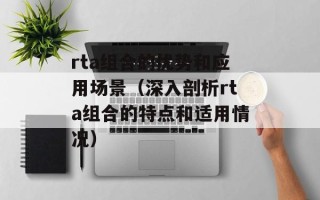 rta组合的优势和应用场景（深入剖析rta组合的特点和适用情况）