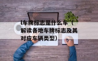 l车牌标志是什么车（解读各地车牌标志及其对应车辆类型）