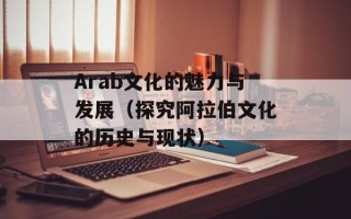Arab文化的魅力与发展（探究阿拉伯文化的历史与现状）