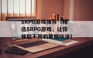 SRPG游戏推荐（精选SRPG游戏，让你体验不同的策略玩法）