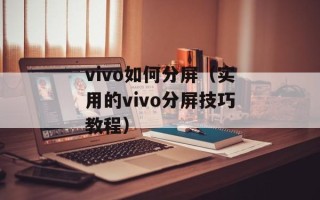 vivo如何分屏（实用的vivo分屏技巧教程）