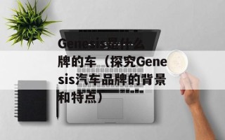 Genesis是什么牌的车（探究Genesis汽车品牌的背景和特点）