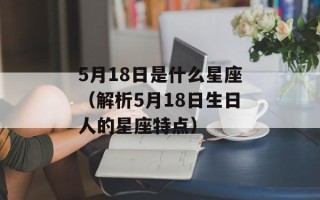 5月18日是什么星座（解析5月18日生日人的星座特点）