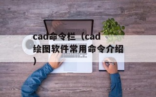 cad命令栏（cad绘图软件常用命令介绍）