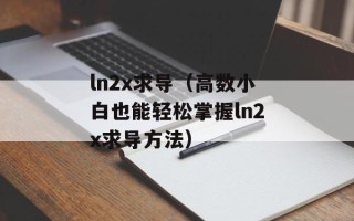 ln2x求导（高数小白也能轻松掌握ln2x求导方法）