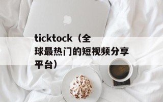 ticktock（全球最热门的短视频分享平台）
