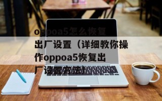oppoa5怎么恢复出厂设置（详细教你操作oppoa5恢复出厂设置方法）