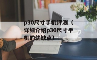p30尺寸手机评测（详细介绍p30尺寸手机的优缺点）