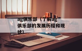 ag俱乐部（了解ag俱乐部的发展历程和现状）