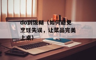 do到饭糊（如何避免烹饪失误，让菜品完美上桌）