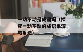 一动不动是成语吗（探究一动不动的成语来源与用法）