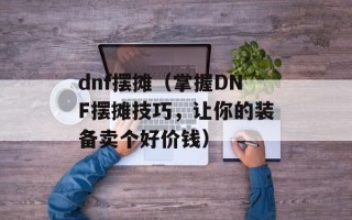 dnf摆摊（掌握DNF摆摊技巧，让你的装备卖个好价钱）