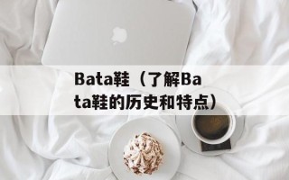 Bata鞋（了解Bata鞋的历史和特点）