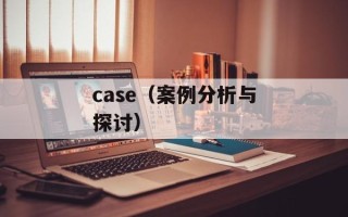 case（案例分析与探讨）