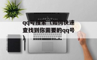 qq号搜索（如何快速查找到你需要的qq号）