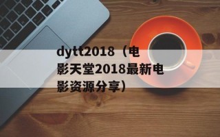 dytt2018（电影天堂2018最新电影资源分享）