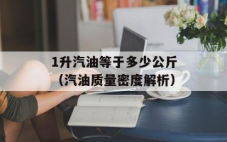 1升汽油等于多少公斤（汽油质量密度解析）