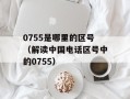 0755是哪里的区号（解读中国电话区号中的0755）