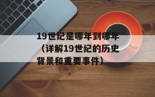 19世纪是哪年到哪年（详解19世纪的历史背景和重要事件）