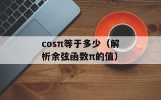 cosπ等于多少（解析余弦函数π的值）