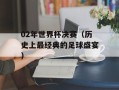 02年世界杯决赛（历史上最经典的足球盛宴）