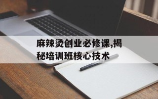 麻辣烫创业必修课,揭秘培训班核心技术