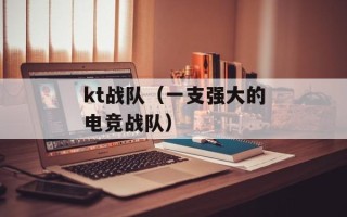 kt战队（一支强大的电竞战队）