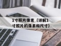 1寸照片像素（详解1寸照片的像素和尺寸）